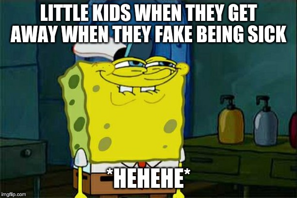 Don't You Squidward | LITTLE KIDS WHEN THEY GET AWAY WHEN THEY FAKE BEING SICK; *HEHEHE* | image tagged in memes,dont you squidward | made w/ Imgflip meme maker