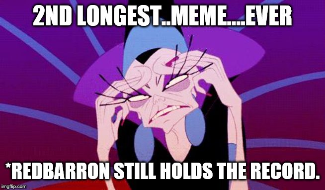 exasperated | 2ND LONGEST..MEME….EVER *REDBARRON STILL HOLDS THE RECORD. | image tagged in exasperated | made w/ Imgflip meme maker