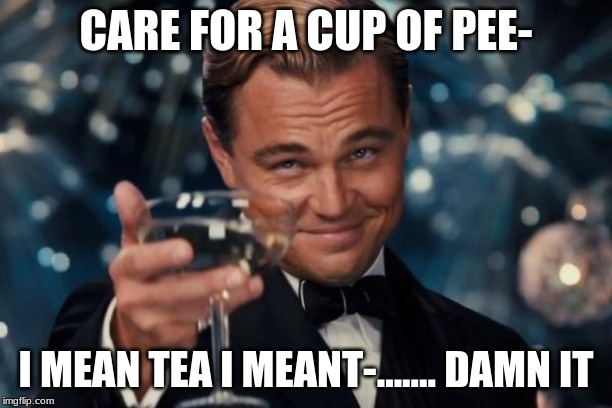 Leonardo Dicaprio Cheers Meme | CARE FOR A CUP OF PEE-; I MEAN TEA I MEANT-....... DAMN IT | image tagged in memes,leonardo dicaprio cheers | made w/ Imgflip meme maker