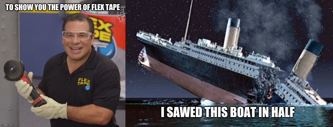 TO SHOW YOU THE POWER OF FLEX TAPE; I SAWED THIS BOAT IN HALF | image tagged in phil swift flex tape | made w/ Imgflip meme maker