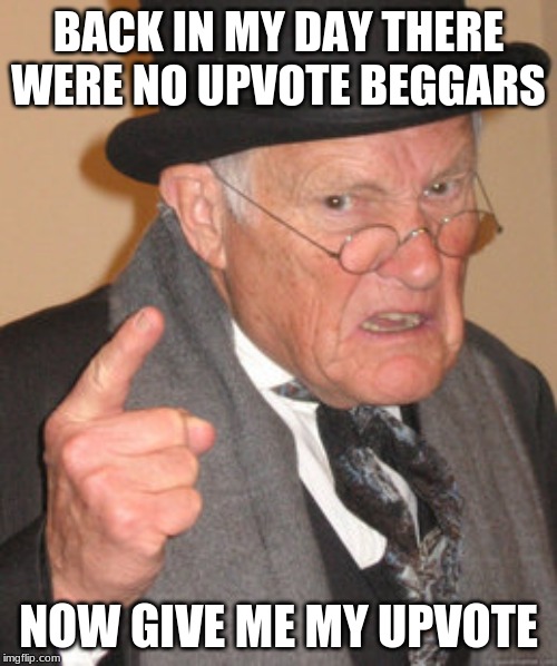 Back In My Day | BACK IN MY DAY THERE WERE NO UPVOTE BEGGARS; NOW GIVE ME MY UPVOTE | image tagged in memes,back in my day | made w/ Imgflip meme maker