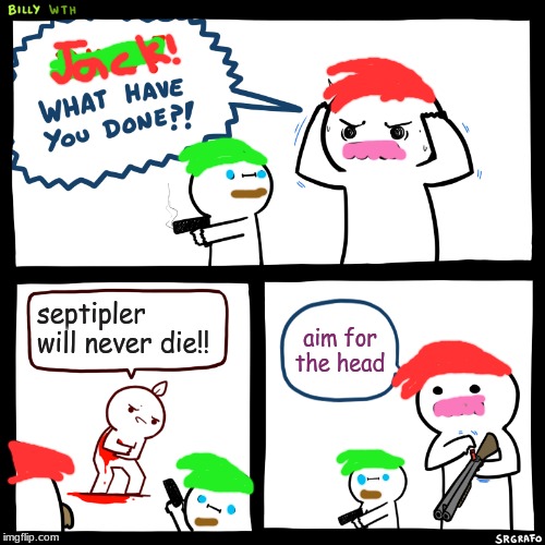 septiplier IS dead | septipler will never die!! aim for the head | image tagged in billy what have you done | made w/ Imgflip meme maker