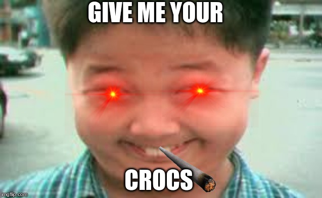 idek | GIVE ME YOUR; CROCS | made w/ Imgflip meme maker