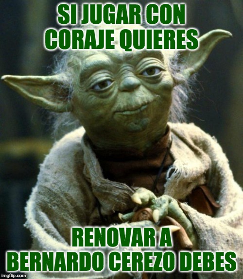 Star Wars Yoda | SI JUGAR CON CORAJE QUIERES; RENOVAR A BERNARDO CEREZO DEBES | image tagged in memes,star wars yoda | made w/ Imgflip meme maker