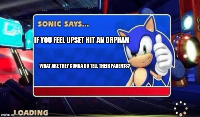 Listen | IF YOU FEEL UPSET HIT AN ORPHAN; WHAT ARE THEY GONNA DO TELL THEIR PARENTS? | image tagged in sonic says | made w/ Imgflip meme maker