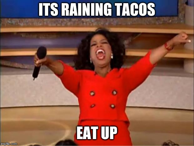 Oprah You Get A Meme | ITS RAINING TACOS; EAT UP | image tagged in memes,oprah you get a | made w/ Imgflip meme maker