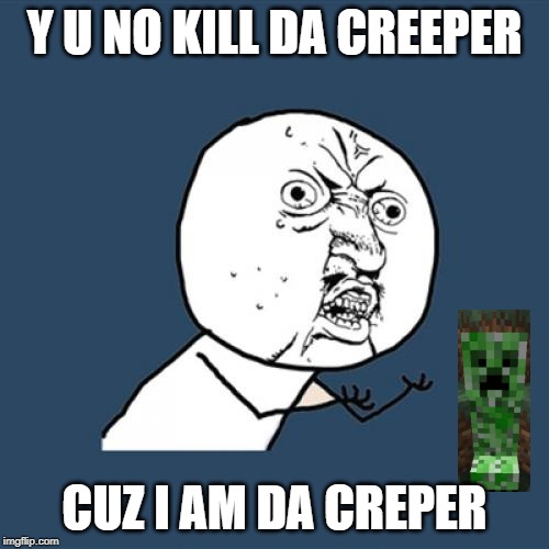 Y U No Meme | Y U NO KILL DA CREEPER; CUZ I AM DA CREPER | image tagged in memes,y u no | made w/ Imgflip meme maker