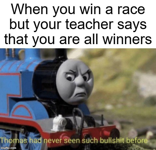 teacher race | When you win a race but your teacher says that you are all winners | image tagged in thomas had never seen such bullshit before,bullshit,funny,memes,teacher,race | made w/ Imgflip meme maker