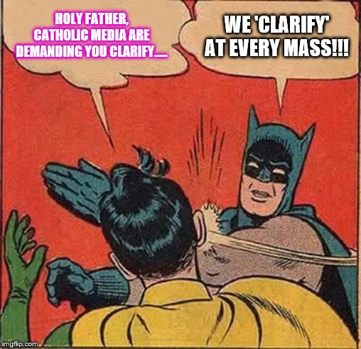 Batman Slapping Robin | HOLY FATHER, CATHOLIC MEDIA ARE DEMANDING YOU CLARIFY..... WE 'CLARIFY' AT EVERY MASS!!! | image tagged in memes,batman slapping robin | made w/ Imgflip meme maker