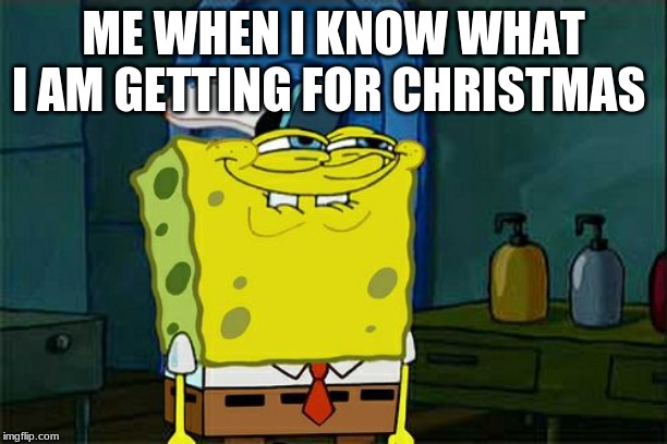 Don't You Squidward | ME WHEN I KNOW WHAT I AM GETTING FOR CHRISTMAS | image tagged in memes,dont you squidward | made w/ Imgflip meme maker