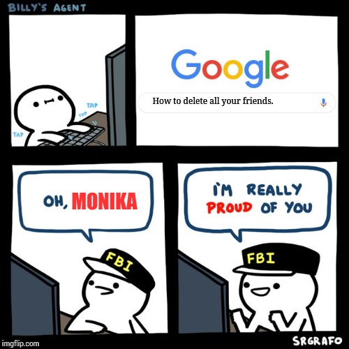 Ah yes. Young Monika and her FBI agent. | How to delete all your friends. MONIKA | image tagged in billy's fbi agent,ddlc,just monika | made w/ Imgflip meme maker