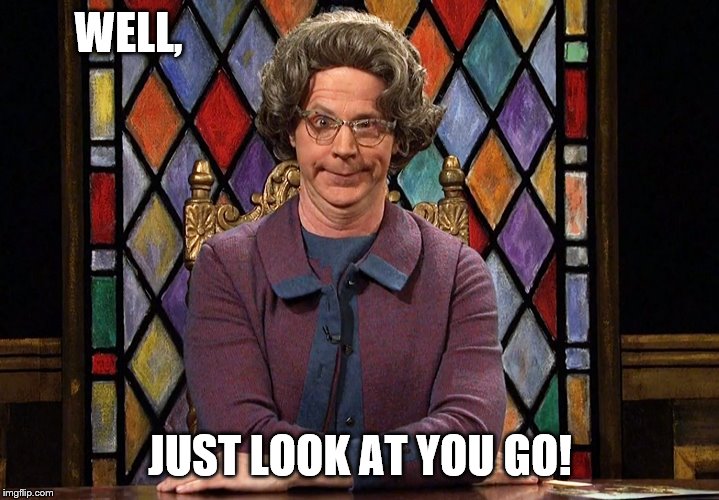 The Church Lady | WELL, JUST LOOK AT YOU GO! | image tagged in the church lady | made w/ Imgflip meme maker