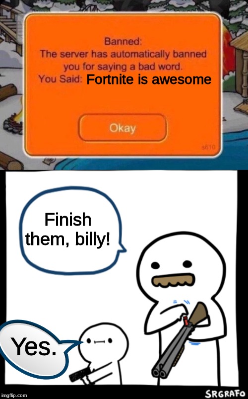 You Have Been Banned | Fortnite is awesome; Finish them, billy! Yes. | image tagged in billy what have you done,club penguin ban,fortnite,club penguin | made w/ Imgflip meme maker