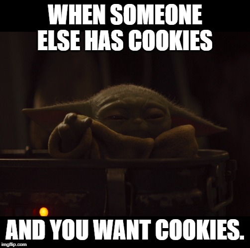 Yoddler Wants cookies. |  WHEN SOMEONE ELSE HAS COOKIES; AND YOU WANT COOKIES. | image tagged in the mandalorian,baby yoda,cookies,use the force,the child,starwars | made w/ Imgflip meme maker