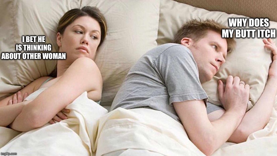 I Bet He's Thinking About Other Women Meme | WHY DOES MY BUTT ITCH; I BET HE IS THINKING ABOUT OTHER WOMAN | image tagged in i bet he's thinking about other women | made w/ Imgflip meme maker