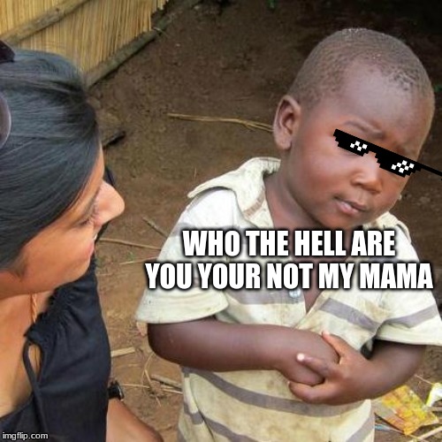 Third World Skeptical Kid | WHO THE HELL ARE YOU YOUR NOT MY MAMA | image tagged in memes,third world skeptical kid | made w/ Imgflip meme maker