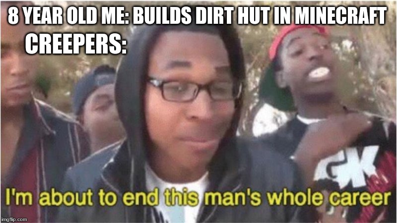 Im about to end this man's whole career | CREEPERS:; 8 YEAR OLD ME: BUILDS DIRT HUT IN MINECRAFT | image tagged in im about to end this man's whole career | made w/ Imgflip meme maker