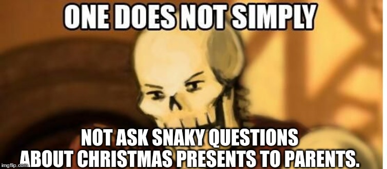 papyrus one does not simply | NOT ASK SNAKY QUESTIONS ABOUT CHRISTMAS PRESENTS TO PARENTS. | image tagged in papyrus one does not simply | made w/ Imgflip meme maker