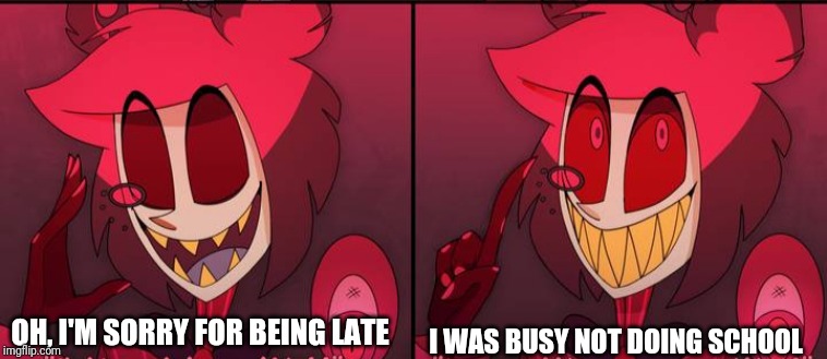 OH, I'M SORRY FOR BEING LATE I WAS BUSY NOT DOING SCHOOL | made w/ Imgflip meme maker
