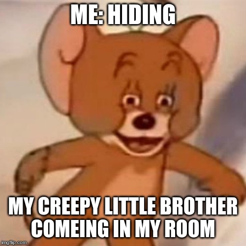 Polish Jerry | ME: HIDING; MY CREEPY LITTLE BROTHER
COMEING IN MY ROOM | image tagged in polish jerry | made w/ Imgflip meme maker