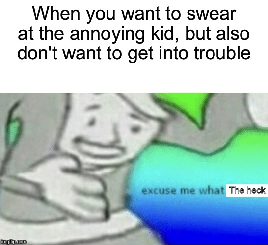 How to get out of trouble at school | When you want to swear at the annoying kid, but also don't want to get into trouble; The heck | image tagged in school,annoying kid,excuse me what the heck | made w/ Imgflip meme maker
