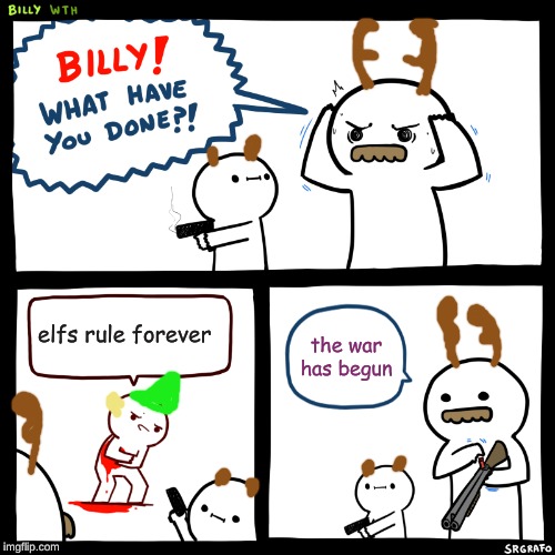 Billy, What Have You Done | elfs rule forever; the war has begun | image tagged in billy what have you done | made w/ Imgflip meme maker
