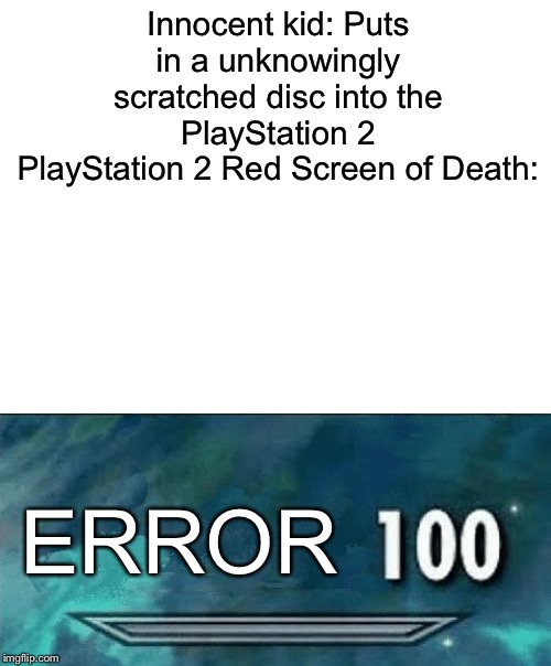 Once again, another Red Screen of Death meme | Innocent kid: Puts in a unknowingly scratched disc into the PlayStation 2
PlayStation 2 Red Screen of Death:; ERROR | image tagged in 100,playstation,rsod,kids being terrified | made w/ Imgflip meme maker