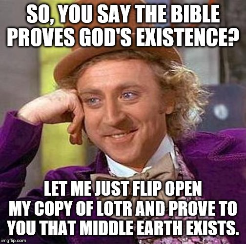 Creepy Condescending Wonka Meme | SO, YOU SAY THE BIBLE PROVES GOD'S EXISTENCE? LET ME JUST FLIP OPEN MY COPY OF LOTR AND PROVE TO YOU THAT MIDDLE EARTH EXISTS. | image tagged in memes,creepy condescending wonka | made w/ Imgflip meme maker