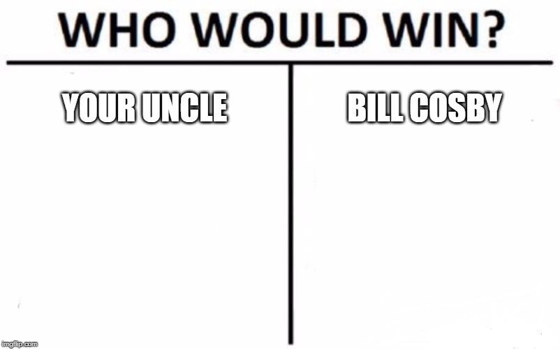 Who Would Win? Meme |  YOUR UNCLE; BILL COSBY | image tagged in memes,who would win | made w/ Imgflip meme maker