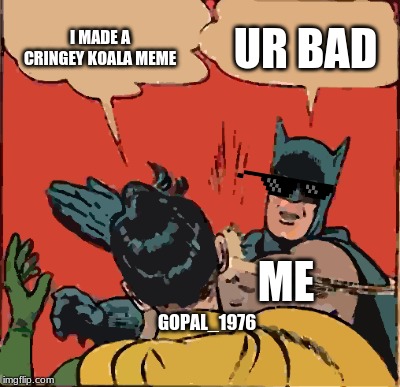 I MADE A CRINGEY KOALA MEME UR BAD GOPAL_1976 ME | image tagged in memes,batman slapping robin | made w/ Imgflip meme maker