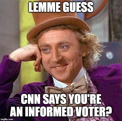 Creepy Condescending Wonka Meme | LEMME GUESS CNN SAYS YOU'RE AN INFORMED VOTER? | image tagged in memes,creepy condescending wonka | made w/ Imgflip meme maker
