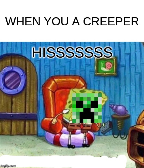 Spongebob Ight Imma Head Out Meme | WHEN YOU A CREEPER; HISSSSSSS | image tagged in memes,spongebob ight imma head out | made w/ Imgflip meme maker