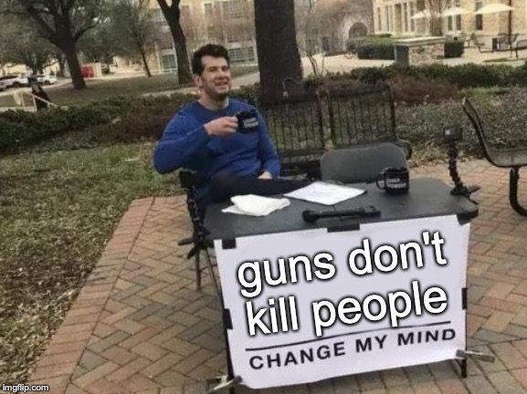 Change My Mind Meme | guns don't kill people | image tagged in memes,change my mind | made w/ Imgflip meme maker