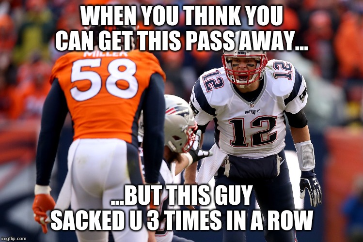 WHEN YOU THINK YOU CAN GET THIS PASS AWAY... ...BUT THIS GUY SACKED U 3 TIMES IN A ROW | image tagged in miller | made w/ Imgflip meme maker