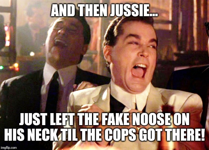Good Fellas Hilarious Meme | AND THEN JUSSIE... JUST LEFT THE FAKE NOOSE ON HIS NECK TIL THE COPS GOT THERE! | image tagged in memes,good fellas hilarious | made w/ Imgflip meme maker