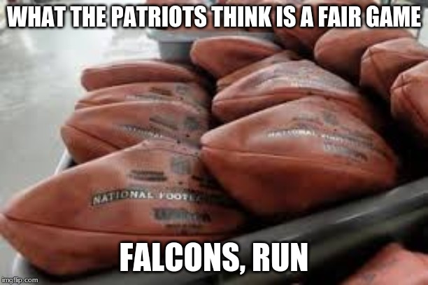 balls | WHAT THE PATRIOTS THINK IS A FAIR GAME; FALCONS, RUN | image tagged in new england patriots | made w/ Imgflip meme maker