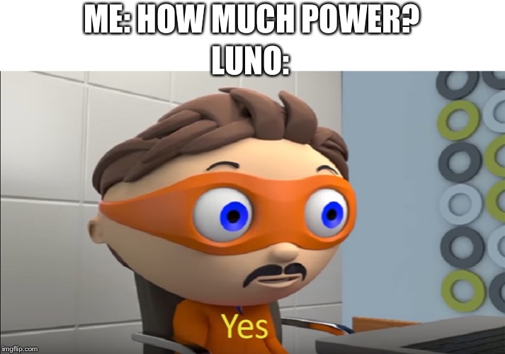 Ocs in a nutshell: luno | ME: HOW MUCH POWER? LUNO: | made w/ Imgflip meme maker