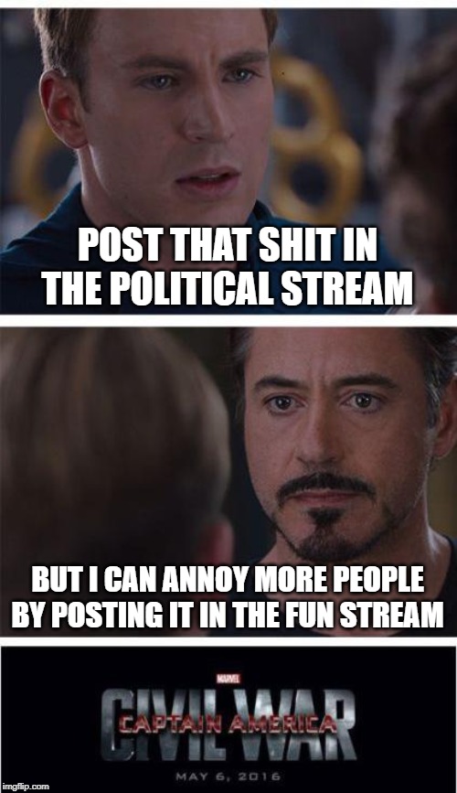 I'm sorry I had to do one more. | POST THAT SHIT IN THE POLITICAL STREAM; BUT I CAN ANNOY MORE PEOPLE BY POSTING IT IN THE FUN STREAM | image tagged in memes,marvel civil war 1 | made w/ Imgflip meme maker