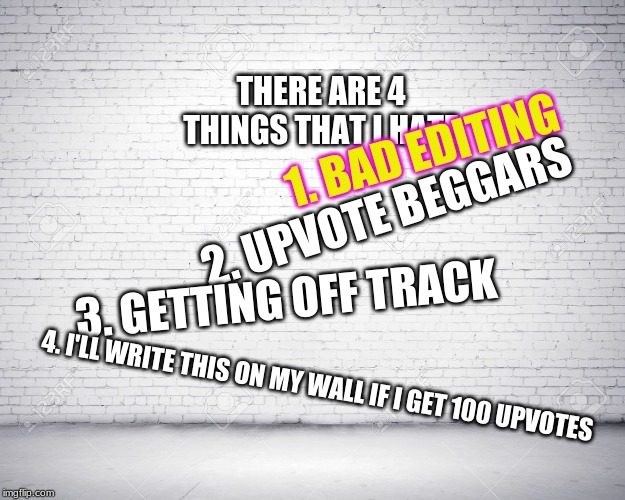 Things I hate | 1. BAD EDITING; THERE ARE 4 THINGS THAT I HATE; 2. UPVOTE BEGGARS; 3. GETTING OFF TRACK; 4. I'LL WRITE THIS ON MY WALL IF I GET 100 UPVOTES | image tagged in walls,funny,upvote begging | made w/ Imgflip meme maker