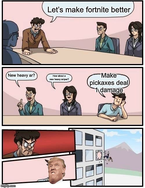Boardroom Meeting Suggestion | Let’s make fortnite better; Make pickaxes deal 1 damage; New heavy ar? How about a new heavy sniper? | image tagged in memes,boardroom meeting suggestion | made w/ Imgflip meme maker
