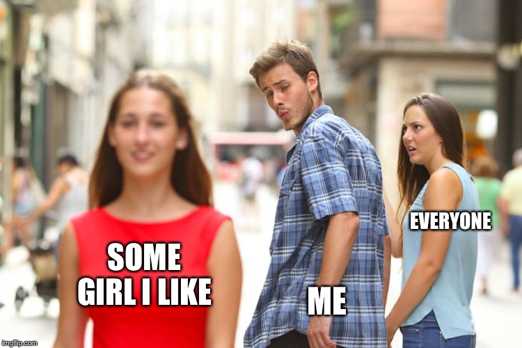 Distracted Boyfriend Meme | EVERYONE; SOME GIRL I LIKE; ME | image tagged in memes,distracted boyfriend | made w/ Imgflip meme maker