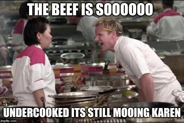 Angry Chef Gordon Ramsay | THE BEEF IS SOOOOOO; UNDERCOOKED ITS STILL MOOING KAREN | image tagged in memes,angry chef gordon ramsay | made w/ Imgflip meme maker