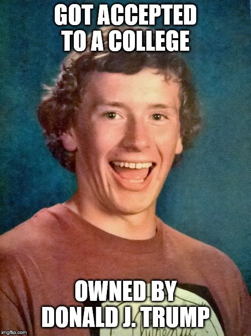 overly exited school photo | GOT ACCEPTED TO A COLLEGE; OWNED BY DONALD J. TRUMP | image tagged in overly exited school photo | made w/ Imgflip meme maker