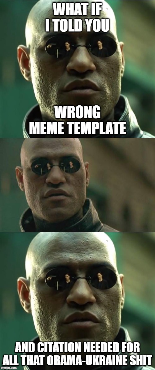 When they just start inventing stuff about Obama & Ukraine and don't even bother to use the right meme template. | WHAT IF I TOLD YOU; WRONG MEME TEMPLATE; AND CITATION NEEDED FOR ALL THAT OBAMA-UKRAINE SHIT | image tagged in morpheus 3-panel,ukraine,memes,politics lol,impeach trump,obama | made w/ Imgflip meme maker