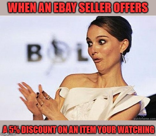 Big difference | WHEN AN EBAY SELLER OFFERS; A 5% DISCOUNT ON AN ITEM YOUR WATCHING | image tagged in sarcastic natalie portman,memes,ebay,cheapskate,big deal | made w/ Imgflip meme maker