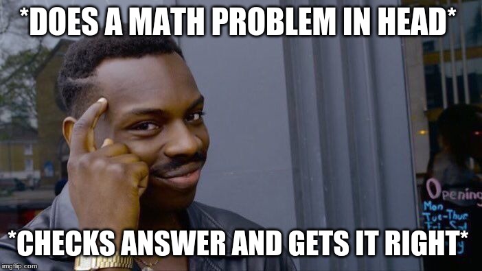 Roll Safe Think About It | *DOES A MATH PROBLEM IN HEAD*; *CHECKS ANSWER AND GETS IT RIGHT* | image tagged in memes,roll safe think about it | made w/ Imgflip meme maker