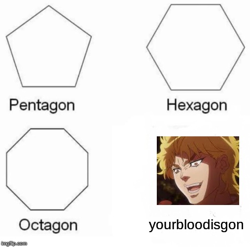 Pentagon Hexagon Octagon Meme | yourbloodisgon | image tagged in memes,pentagon hexagon octagon | made w/ Imgflip meme maker