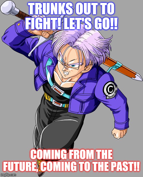 It's Trunks! | TRUNKS OUT TO FIGHT! LET'S GO!! COMING FROM THE FUTURE, COMING TO THE PAST!! | image tagged in comics/cartoons,anime,tv show | made w/ Imgflip meme maker