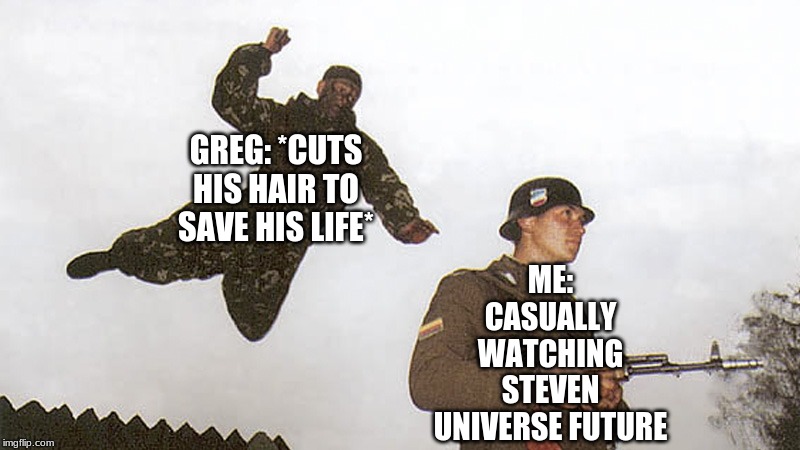 Soldier jump spetznaz | ME: CASUALLY WATCHING STEVEN UNIVERSE FUTURE; GREG: *CUTS HIS HAIR TO SAVE HIS LIFE* | image tagged in soldier jump spetznaz | made w/ Imgflip meme maker