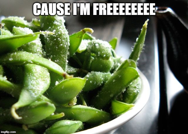 Salted Edamame | CAUSE I'M FREEEEEEEE | image tagged in salted edamame | made w/ Imgflip meme maker